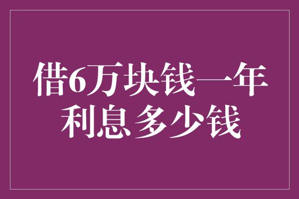 借6万块钱一年利息多少钱