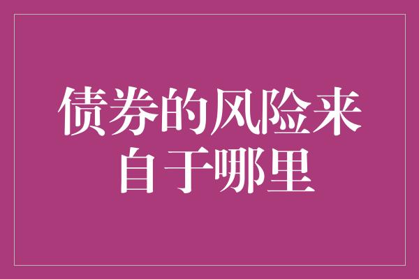 债券的风险来自于哪里