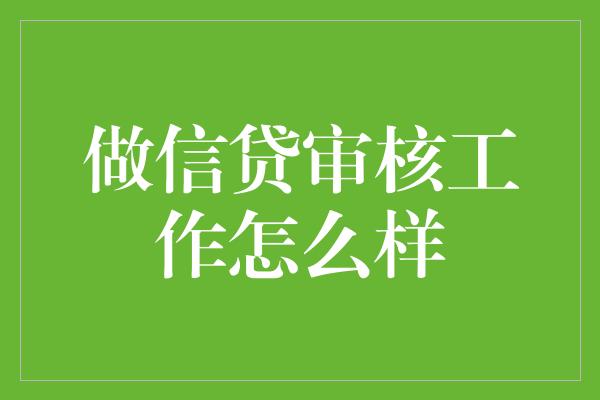 做信贷审核工作怎么样