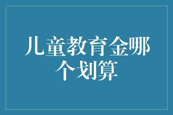 儿童教育金哪个划算