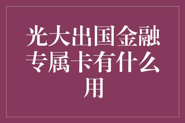 光大出国金融专属卡有什么用