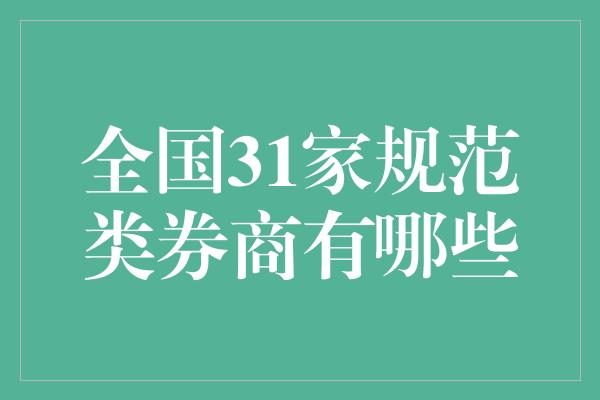 全国31家规范类券商有哪些