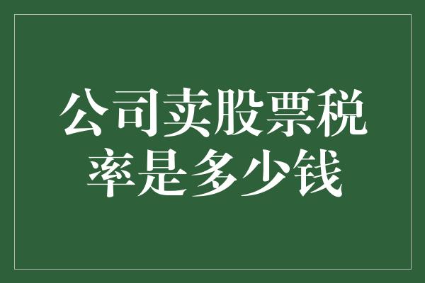 公司卖股票税率是多少钱