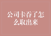 一份公司卡吞卡指南，教你如何安全取出卡在你心里的烦恼