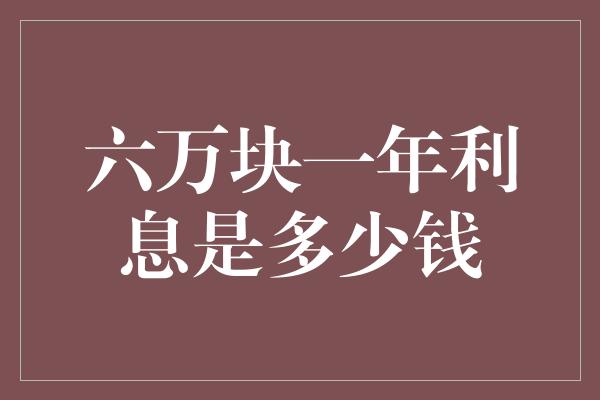 六万块一年利息是多少钱