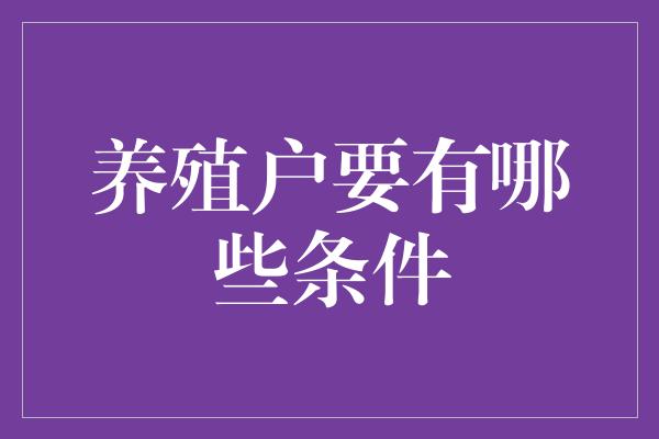 养殖户要有哪些条件