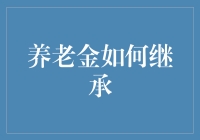 养老金到底怎么继承？让我为你揭开这个遗产小秘密