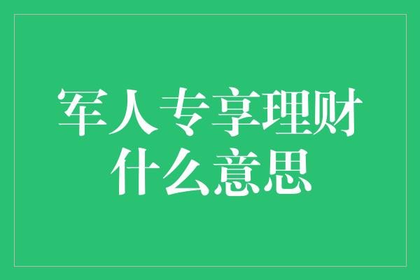 军人专享理财什么意思