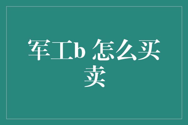 军工b 怎么买卖