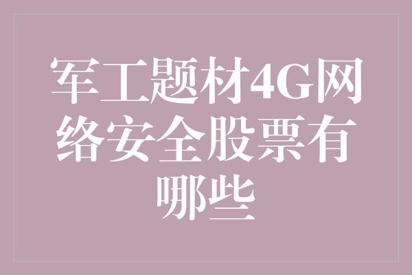 军工题材4G网络安全股票有哪些