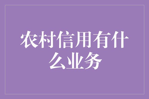 农村信用有什么业务