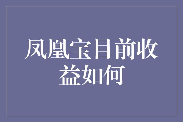 凤凰宝目前收益如何