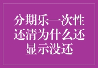 分期乐一次性还清为什么还显示没还？难道是传说中的穿越？