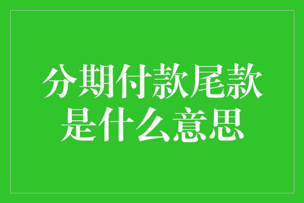 分期付款尾款是什么意思