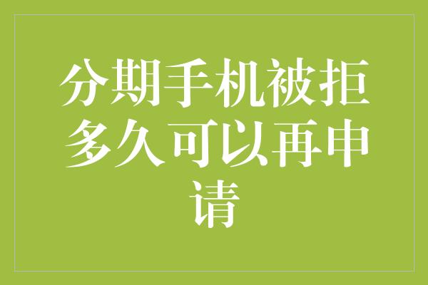 分期手机被拒多久可以再申请