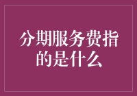 分期付款服务费是不是在说：你的钱还没花完，我们还得收点服务费？