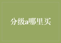 中国分级a产品购买指南：从官方渠道到线上平台