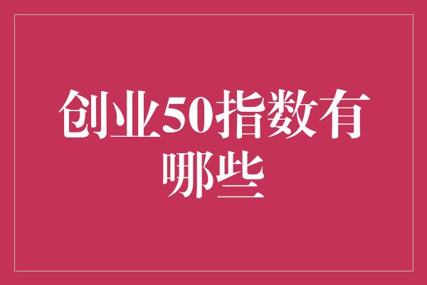 创业50指数有哪些