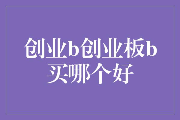 创业b创业板b买哪个好