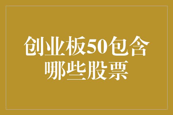 创业板50包含哪些股票