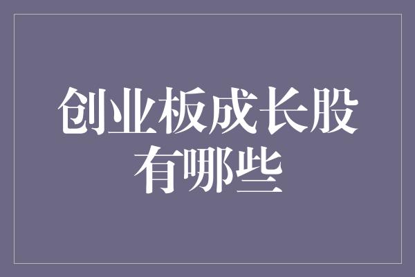 创业板成长股有哪些