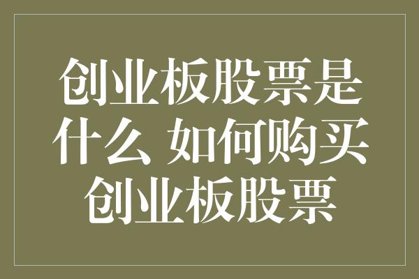 创业板股票是什么 如何购买创业板股票