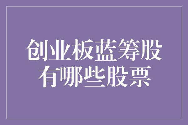 创业板蓝筹股有哪些股票