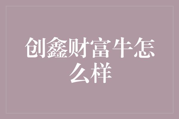 创鑫财富牛怎么样