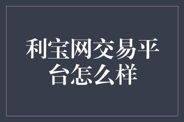 利宝网交易平台怎么样