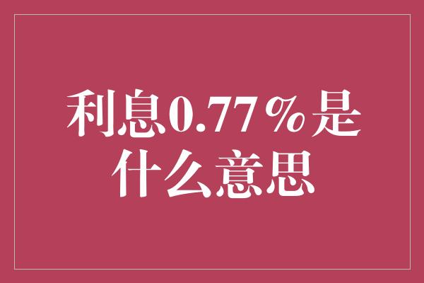 利息0.77%是什么意思