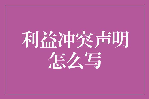 利益冲突声明怎么写