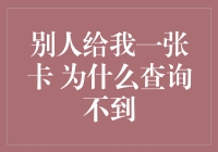 别人给我一张卡，为什么查询不到？探究卡查询不到的诸多可能性