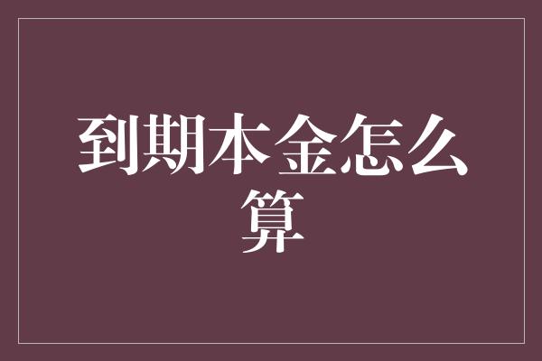 到期本金怎么算