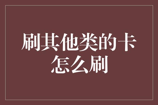 刷其他类的卡怎么刷