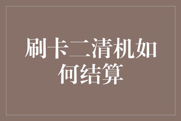 刷卡二清机如何结算