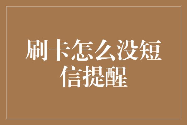 刷卡怎么没短信提醒