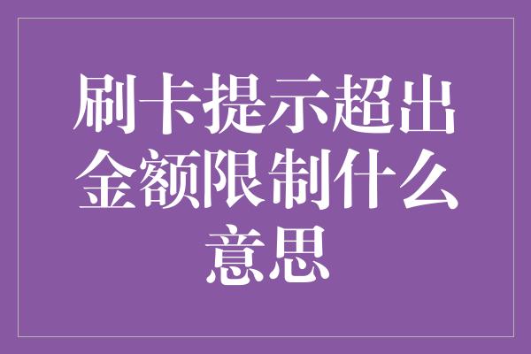 刷卡提示超出金额限制什么意思