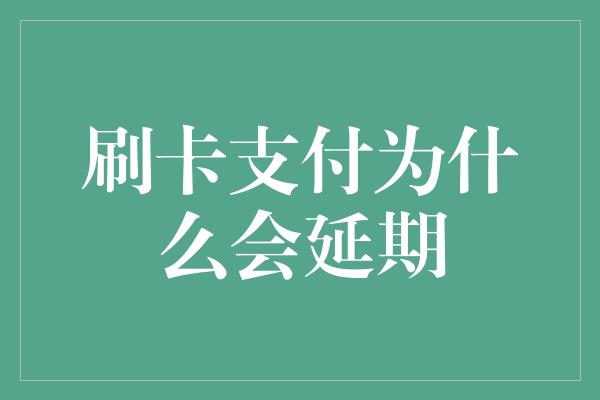 刷卡支付为什么会延期