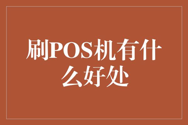 刷POS机有什么好处