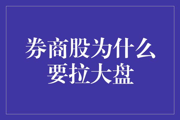 券商股为什么要拉大盘