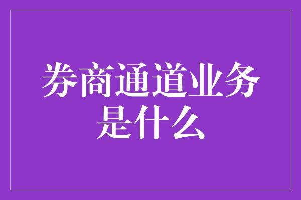 券商通道业务是什么