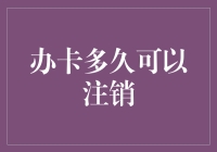 办卡多久可以注销：信用卡与借记卡注销时效探究