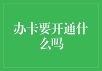 办卡要开通什么吗：全面解析信用卡开通所需步骤