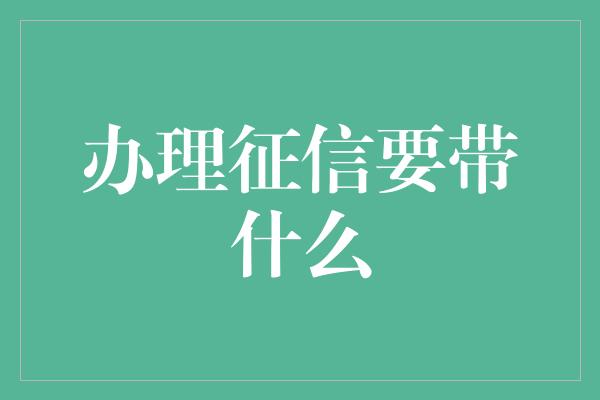 办理征信要带什么