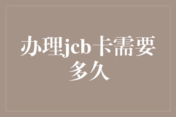 办理jcb卡需要多久