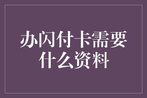 办闪付卡需要什么资料