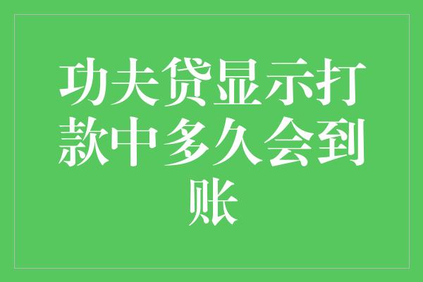 功夫贷显示打款中多久会到账