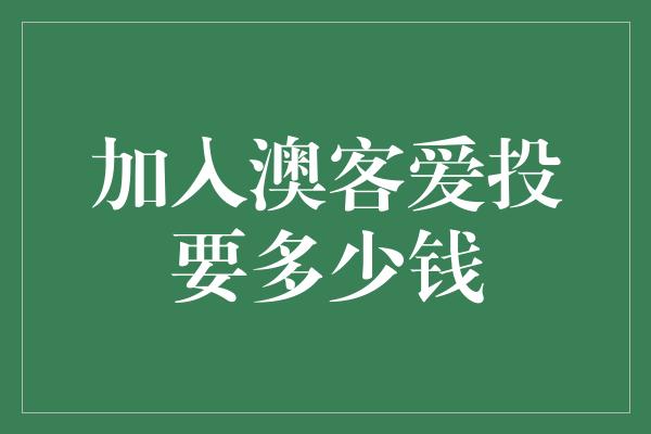 加入澳客爱投要多少钱