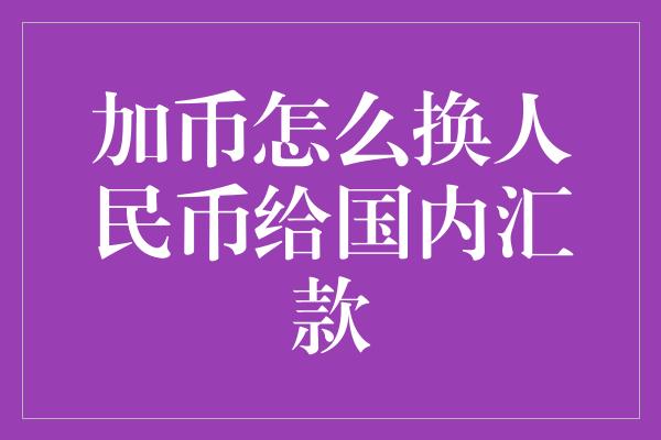 加币怎么换人民币给国内汇款