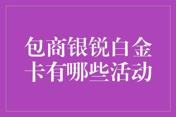 包商银锐白金卡有哪些活动